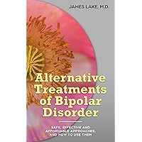 Alternative Treatments of Bipolar Disorder: Safe, effective and affordable approaches and how to use them (Alternative and Integrative Treatments in Mental Health Care Book 4) Alternative Treatments of Bipolar Disorder: Safe, effective and affordable approaches and how to use them (Alternative and Integrative Treatments in Mental Health Care Book 4) Kindle Paperback