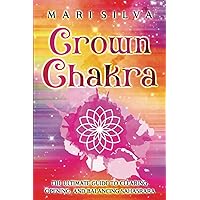 Crown Chakra: The Ultimate Guide to Clearing, Opening, and Balancing Sahasrara (The Seven Chakras)