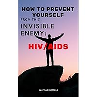 How to Prevent Yourself from this Invisible Enemy: HIV/AIDS