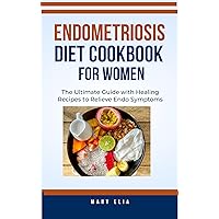 Endometriosis Diet Cookbook for Women: The Ultimate Guide with Healing Recipes to Relieve Endo Symptoms Endometriosis Diet Cookbook for Women: The Ultimate Guide with Healing Recipes to Relieve Endo Symptoms Kindle Paperback