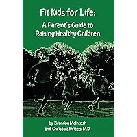 Fit Kids for Life: A Parent's Guide to Raising Healthy Children Fit Kids for Life: A Parent's Guide to Raising Healthy Children Kindle Paperback