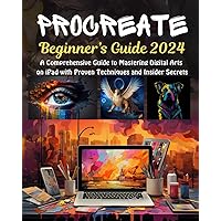 Procreate Beginner’s Guide: A Comprehensive Guide to Mastering Digital Arts on iPad with Proven Techniques and Insider Secrets Procreate Beginner’s Guide: A Comprehensive Guide to Mastering Digital Arts on iPad with Proven Techniques and Insider Secrets Paperback Kindle