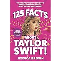 125 Facts About Taylor Swift: The Ultimate Fun Swiftie Fan Book - Quizzes, Questions, Quotes, Trivia, Journal Pages, & More!