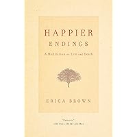 Happier Endings: A Meditation on Life and Death Happier Endings: A Meditation on Life and Death Kindle Paperback Hardcover