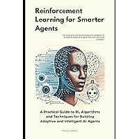 Reinforcement Learning for Smarter Agents: A Practical Guide to RL Algorithms and Techniques for Building Adaptive and Intelligent AI Agents Reinforcement Learning for Smarter Agents: A Practical Guide to RL Algorithms and Techniques for Building Adaptive and Intelligent AI Agents Kindle Paperback