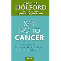 Say No To Cancer: The drug-free guide to preventing and helping fight cancer Say No To Cancer: The drug-free guide to preventing and helping fight cancer Kindle Paperback
