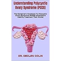 Understanding Polycystic Ovary Syndrome (PCOS): The Caregiver's Handbook To Polycystic Ovary Syndrome (PCOS) (Alternative Healthy Treatment That Works) Understanding Polycystic Ovary Syndrome (PCOS): The Caregiver's Handbook To Polycystic Ovary Syndrome (PCOS) (Alternative Healthy Treatment That Works) Kindle Paperback