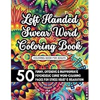 Left-Handed Swear Word Coloring Book: 50 Funny, Offensive and Inappropriate Psychedelic Curse Word Coloring Pages for Stress Relief and Relaxation for Adults, Adult Men and Women, and Mature Grown-Ups Left-Handed Swear Word Coloring Book: 50 Funny, Offensive and Inappropriate Psychedelic Curse Word Coloring Pages for Stress Relief and Relaxation for Adults, Adult Men and Women, and Mature Grown-Ups Paperback