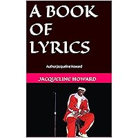 A BOOK OF LYRICS: Author Jacqueline Howard A BOOK OF LYRICS: Author Jacqueline Howard Kindle Paperback