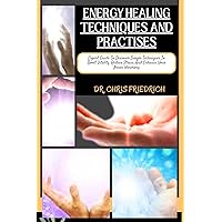ENERGY HEALING TECHNIQUES AND PRACTISES: Expert Guide To Discover Simple Techniques To Boost Vitality, Reduce Stress, And Enhance Your Inner Harmony ENERGY HEALING TECHNIQUES AND PRACTISES: Expert Guide To Discover Simple Techniques To Boost Vitality, Reduce Stress, And Enhance Your Inner Harmony Kindle Paperback