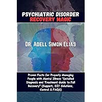 PSYCHIATRIC DISORDER RECOVERY MAGIC: Proven Facts for Properly Managing People with Mental Illness “Detailed Diagnosis and Treatment Guide to Full Recovery” (Support, DIY Solutions, Control & FAQS) PSYCHIATRIC DISORDER RECOVERY MAGIC: Proven Facts for Properly Managing People with Mental Illness “Detailed Diagnosis and Treatment Guide to Full Recovery” (Support, DIY Solutions, Control & FAQS) Kindle Paperback