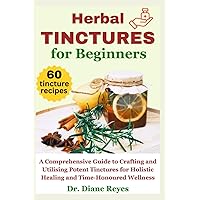 Herbal Tinctures for Beginners: A Comprehensive Guide to Crafting and Utilizing Potent Tinctures for Holistic Healing and Time-Honored Wellness (HERBALISM COLLECTION)