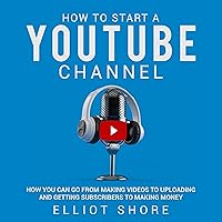 How to Start a YouTube Channel: How You Can Go from Making Videos to Uploading and Getting Subscribers to Making Money How to Start a YouTube Channel: How You Can Go from Making Videos to Uploading and Getting Subscribers to Making Money Audible Audiobook Kindle Paperback Hardcover