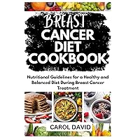 BREAST CANCER DIET COOKBOOK: Nutritional Guidelines for a Healthy and Balanced Diet During Breast Cancer Treatment BREAST CANCER DIET COOKBOOK: Nutritional Guidelines for a Healthy and Balanced Diet During Breast Cancer Treatment Paperback Kindle