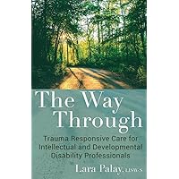 The Way Through: Trauma Responsive Care for Intellectual and Developmental Disability Professionals The Way Through: Trauma Responsive Care for Intellectual and Developmental Disability Professionals Paperback Kindle