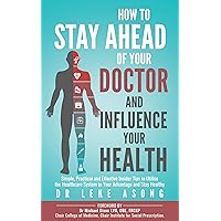 How To Stay Ahead Of Your Doctor And Influence Your Health: Simple, Practical and Effective Insider Tips to Utilise the Healthcare System to Your Advantage and Stay Healthy How To Stay Ahead Of Your Doctor And Influence Your Health: Simple, Practical and Effective Insider Tips to Utilise the Healthcare System to Your Advantage and Stay Healthy Kindle Paperback