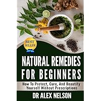 Natural Remedies For Beginners: How To Protect, Cure And Beautify Yourself Without Prescriptions Natural Remedies For Beginners: How To Protect, Cure And Beautify Yourself Without Prescriptions Paperback Kindle Mass Market Paperback