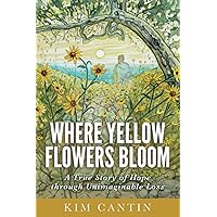 Where Yellow Flowers Bloom: A True Story of Hope through Unimaginable Loss Where Yellow Flowers Bloom: A True Story of Hope through Unimaginable Loss Paperback Audible Audiobook Kindle Hardcover