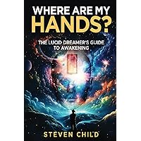 Where Are My Hands?: The Lucid Dreamer's Guide to Awakening Where Are My Hands?: The Lucid Dreamer's Guide to Awakening Paperback Kindle