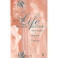 Is There Life Without Mother?: Psychoanalysis, Biography, Creativity Is There Life Without Mother?: Psychoanalysis, Biography, Creativity Kindle Hardcover Paperback