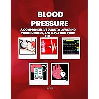 BLOOD PRESSURE : A Comprehensive Guide to Lowering your Numbers, And Elevating Your Life BLOOD PRESSURE : A Comprehensive Guide to Lowering your Numbers, And Elevating Your Life Kindle Paperback
