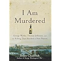 I Am Murdered: George Wythe, Thomas Jefferson, and the Killing That Shocked a New Nation I Am Murdered: George Wythe, Thomas Jefferson, and the Killing That Shocked a New Nation Paperback Kindle Hardcover