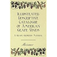 Illustrated Descriptive Catalogue of American Grape Vines - A Grape Growers Manual Illustrated Descriptive Catalogue of American Grape Vines - A Grape Growers Manual Kindle Hardcover Paperback