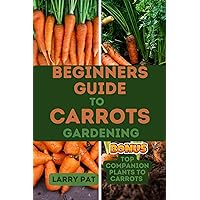 BEGINNERS GUIDE TO CARROTS GARDENING: The complete step by step guide to planting and growing Carrots from seed to harvest (Growing vegetables and edible flowers in your garden) BEGINNERS GUIDE TO CARROTS GARDENING: The complete step by step guide to planting and growing Carrots from seed to harvest (Growing vegetables and edible flowers in your garden) Kindle Paperback