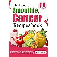 The healthy smoothie for cancer recipes book: A super easy anti-cancer diet cookbook with 60 delicious smoothies for vitality and healing The healthy smoothie for cancer recipes book: A super easy anti-cancer diet cookbook with 60 delicious smoothies for vitality and healing Kindle Paperback