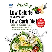 Low Calorie High Protein Low-Carb Diet: 1200 Calorie & 100G Protein A Day Meal Plan To Lose 10 Pounds Of Weight Weekly (Healthy Weight Loss Solutions)