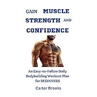 Gain Muscle, Strength and Confidence: An Easy-to-Follow Daily Bodybuilding Workout Plan for Beginners Gain Muscle, Strength and Confidence: An Easy-to-Follow Daily Bodybuilding Workout Plan for Beginners Kindle Paperback