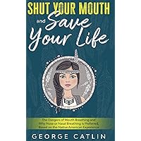 Shut Your Mouth and Save Your Life: The Dangers of Mouth Breathing and Why Nose or Nasal Breathing is Preferred, Based on the Native American Experien Shut Your Mouth and Save Your Life: The Dangers of Mouth Breathing and Why Nose or Nasal Breathing is Preferred, Based on the Native American Experien Hardcover