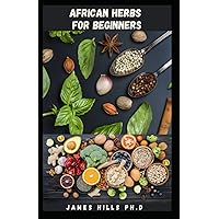 AFRICAN HERBS FOR BEGINNERS: Simple and Powerful Herbs With Step By Step Guide For Healing AFRICAN HERBS FOR BEGINNERS: Simple and Powerful Herbs With Step By Step Guide For Healing Paperback Kindle