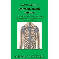 FACTS ABOUT CORONARY HEART DISEASE: This Book Will Guide You Extremely On The Dangers, Challenges And Management Of Coronary Heart Disease.
