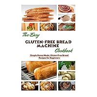 THE EASY GLUTEN-FREE BREAD MACHINE COOKBOOK: Simple Home-Made, Gluten-Free Bread Recipes for Beginners THE EASY GLUTEN-FREE BREAD MACHINE COOKBOOK: Simple Home-Made, Gluten-Free Bread Recipes for Beginners Kindle Paperback
