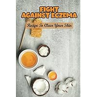 Fight Against Eczema: Recipe To Clear Your Skin