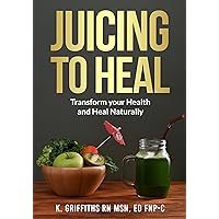 Juicing to Heal: Transform your Health and Heal Naturally Juicing to Heal: Transform your Health and Heal Naturally Kindle Paperback