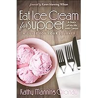 Eat Ice Cream for Supper: A Story of My Life with Cancer: A Guide for Your Journey Eat Ice Cream for Supper: A Story of My Life with Cancer: A Guide for Your Journey Kindle Paperback