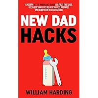 NEW DAD HACKS: A Modern 4 Step Pregnancy Guide For First Time Dads, Use These Shortcuts To Help You Feel Prepared And Transition Into Fatherhood (New Dad Hacks Book Series 1)
