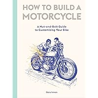 How to Build a Motorcycle: A Nut-and-Bolt Guide to Customizing Your Bike How to Build a Motorcycle: A Nut-and-Bolt Guide to Customizing Your Bike Kindle Hardcover
