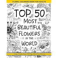 FLORAL COLORING BOOK FOR ADULTS, TOP 50 Most Beautiful FLOWERS of the World Identified, Large, Simple, Easy, Full-Page, Black-Line Flowers: Peaceful ... Zen Meditation Patterns with FLOWERS