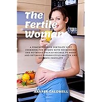 THE FERTILE WOMAN: A Comprehensive Fertility Diet Cookbook for Women with Nourishing and Nutrient-packed Recipes to Boost and Optimize Reproductive Health ... Fertility (TRANSFORMING DIET COOKBOOKS) THE FERTILE WOMAN: A Comprehensive Fertility Diet Cookbook for Women with Nourishing and Nutrient-packed Recipes to Boost and Optimize Reproductive Health ... Fertility (TRANSFORMING DIET COOKBOOKS) Kindle Paperback
