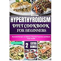 Hyperthyroidism Diet Cookbook for Beginners: Essential Nutritional Strategies to Balance Thyroid Function and Enhance Your Health