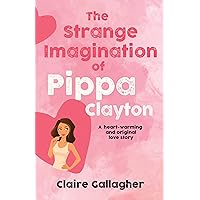 THE STRANGE IMAGINATION OF PIPPA CLAYTON: A heart-warming and original love story THE STRANGE IMAGINATION OF PIPPA CLAYTON: A heart-warming and original love story Kindle Hardcover Paperback
