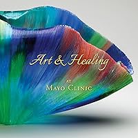 Art & Healing at Mayo Clinic: How Fine Art and World-Class Medicine Combine to Stimulate the Healing Process