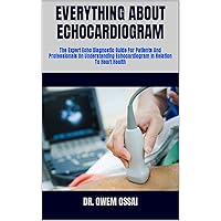 EVERYTHING ABOUT ECHOCARDIOGRAM : The Expert Echo Diagnostic Guide For Patients And Professionals On Understanding Echocardiogram In Relation To Heart Health EVERYTHING ABOUT ECHOCARDIOGRAM : The Expert Echo Diagnostic Guide For Patients And Professionals On Understanding Echocardiogram In Relation To Heart Health Kindle Paperback