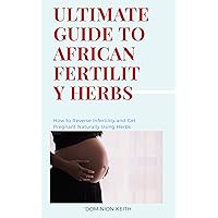 ULTIMATE GUIDE TO AFRICAN FERTILITY HERBS: How to Reverse Infertility and Get Pregnant Naturally Using Herbs ULTIMATE GUIDE TO AFRICAN FERTILITY HERBS: How to Reverse Infertility and Get Pregnant Naturally Using Herbs Kindle Paperback