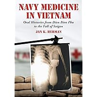 Navy Medicine in Vietnam: Oral Histories from Dien Bien Phu to the Fall of Saigon Navy Medicine in Vietnam: Oral Histories from Dien Bien Phu to the Fall of Saigon Paperback Kindle Hardcover