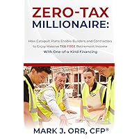 ZERO-TAX Millionaire: How Catapult Plans Enable Builders and Contractors to Enjoy Massive TAX-FREE Retirement Income With One-of-a-Kind Financing