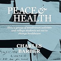 Peace & Health: How a Group of Small-Town Activists and College Students Set Out to Change Healthcare Peace & Health: How a Group of Small-Town Activists and College Students Set Out to Change Healthcare Audible Audiobook Kindle Paperback